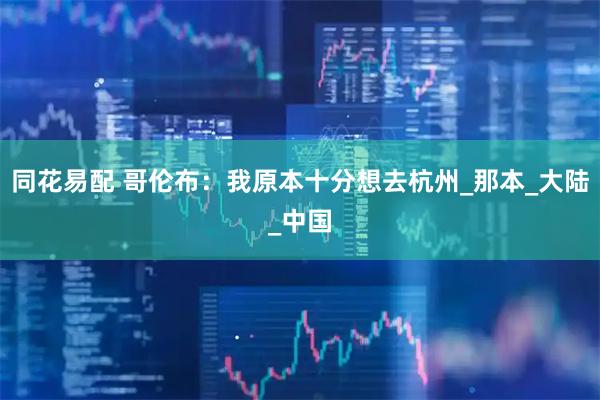 同花易配 哥伦布：我原本十分想去杭州_那本_大陆_中国