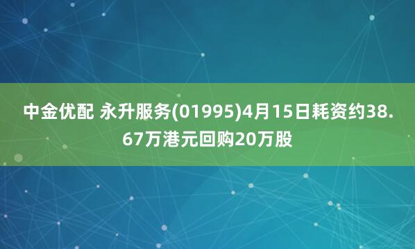 中金优配 永升服务(01995)4月15日耗资约38.67万港元回购20万股