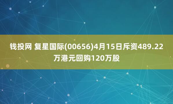 钱投网 复星国际(00656)4月15日斥资489.22万港元回购120万股