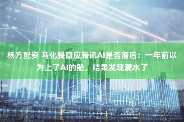 杨方配资 马化腾回应腾讯AI是否落后：一年前以为上了AI的船，结果发现漏水了