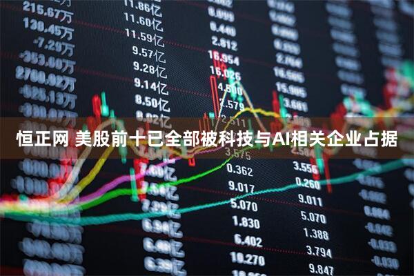 恒正网 美股前十已全部被科技与AI相关企业占据