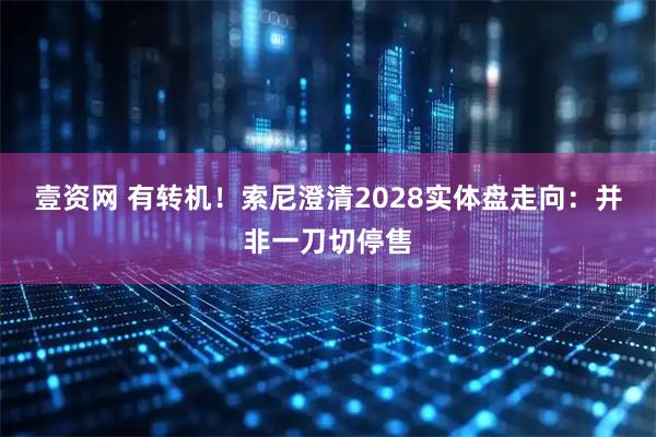壹资网 有转机！索尼澄清2028实体盘走向：并非一刀切停售