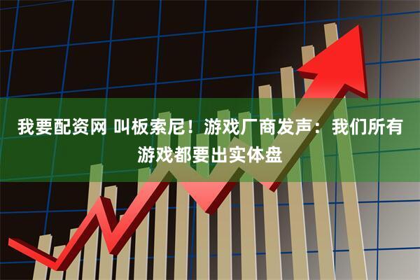 我要配资网 叫板索尼！游戏厂商发声：我们所有游戏都要出实体盘