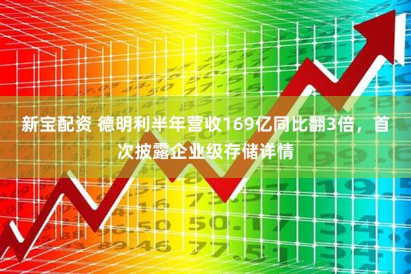 新宝配资 德明利半年营收169亿同比翻3倍，首次披露企业级存储详情